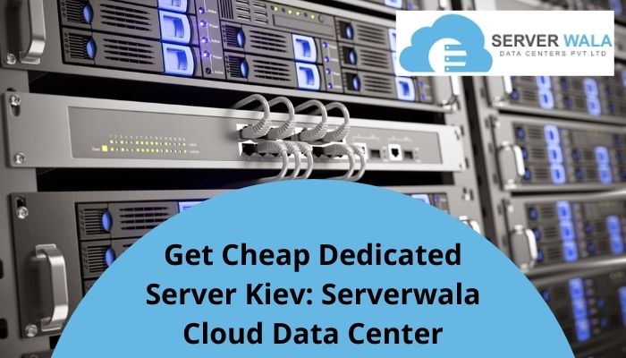 Get Cheap Dedicated Server Kiev: Serverwala Cloud